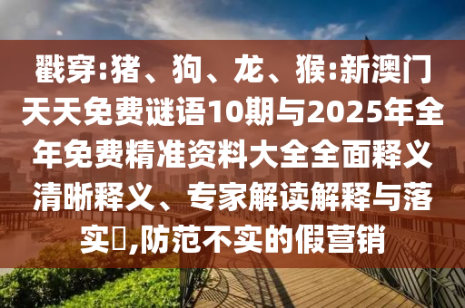 戳穿:豬、狗、龍、猴:新澳門(mén)天天免費(fèi)謎語(yǔ)10期與2025年全年免費(fèi)精準(zhǔn)資料大全全面釋義清晰釋義、專(zhuān)家解讀解釋與落實(shí)?,防范不實(shí)的假營(yíng)銷(xiāo)