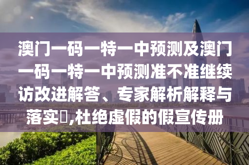 澳門一碼一特一中預(yù)測(cè)及澳門一碼一特一中預(yù)測(cè)準(zhǔn)不準(zhǔn)繼續(xù)訪改進(jìn)解答、專家解析解釋與落實(shí)?,杜絕虛假的假宣傳冊(cè)