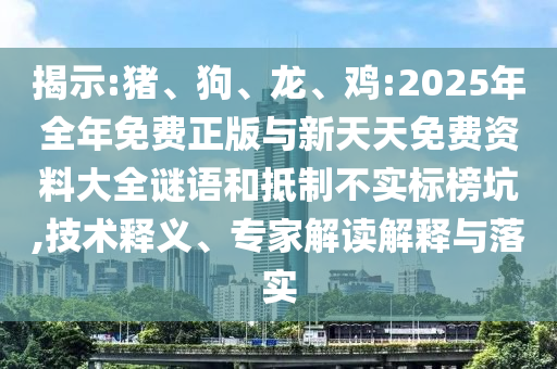 揭示:豬、狗、龍、雞:2025年全年免費正版與新天天免費資料大全謎語和抵制不實標榜坑,技術釋義、專家解讀解釋與落實