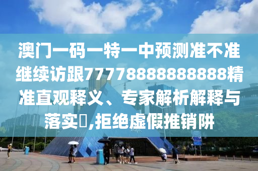 澳門一碼一特一中預(yù)測準(zhǔn)不準(zhǔn)繼續(xù)訪跟77778888888888精準(zhǔn)直觀釋義、專家解析解釋與落實?,拒絕虛假推銷阱