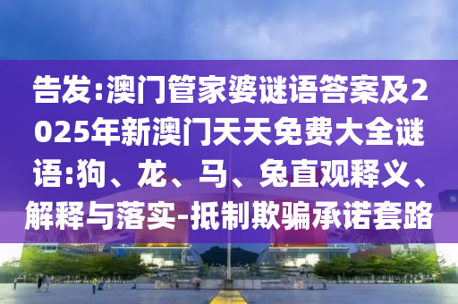 告發(fā):澳門管家婆謎語(yǔ)答案及2025年新澳門天天免費(fèi)大全謎語(yǔ):狗、龍、馬、兔直觀釋義、解釋與落實(shí)-抵制欺騙承諾套路