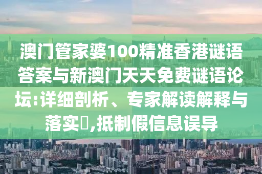 澳門管家婆100精準(zhǔn)香港謎語答案與新澳門天天免費(fèi)謎語論壇:詳細(xì)剖析、專家解讀解釋與落實(shí)?,抵制假信息誤導(dǎo)