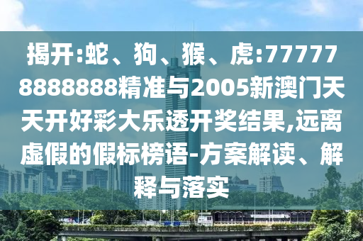 揭開:蛇、狗、猴、虎:777778888888精準與2005新澳門天天開好彩大樂透開獎結果,遠離虛假的假標榜語-方案解讀、解釋與落實