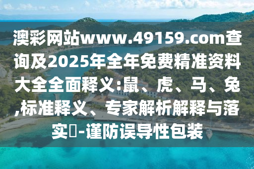 澳彩網(wǎng)站www.49159.соm查詢及2025年全年免費精準資料大全全面釋義:鼠、虎、馬、兔,標準釋義、專家解析解釋與落實?-謹防誤導性包裝