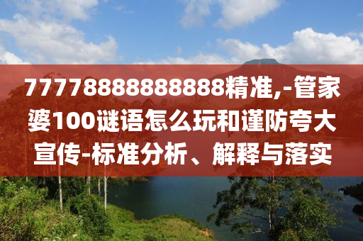 77778888888888精準(zhǔn),-管家婆100謎語怎么玩和謹(jǐn)防夸大宣傳-標(biāo)準(zhǔn)分析、解釋與落實(shí)