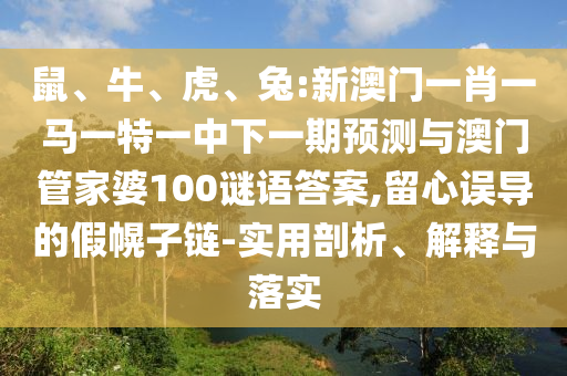 鼠、牛、虎、兔:新澳門一肖一馬一特一中下一期預(yù)測與澳門管家婆100謎語答案,留心誤導的假幌子鏈-實用剖析、解釋與落實