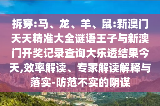 拆穿:馬、龍、羊、鼠:新澳門(mén)天天精準(zhǔn)大全謎語(yǔ)王子與新澳門(mén)開(kāi)獎(jiǎng)記錄查詢(xún)大樂(lè)透結(jié)果今天,效率解讀、專(zhuān)家解讀解釋與落實(shí)-防范不實(shí)的陰謀