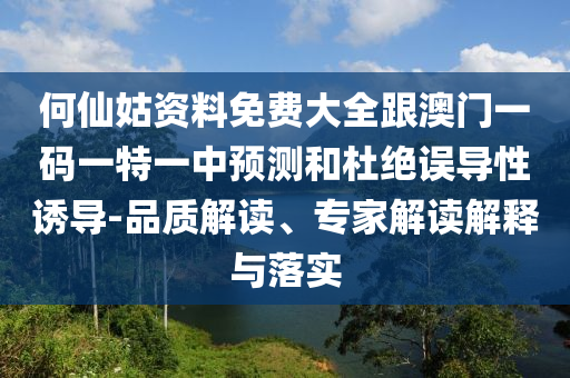 何仙姑資料免費(fèi)大全跟澳門一碼一特一中預(yù)測(cè)和杜絕誤導(dǎo)性誘導(dǎo)-品質(zhì)解讀、專家解讀解釋與落實(shí)