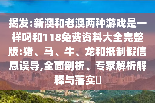 揭發(fā):新澳和老澳兩種游戲是一樣嗎和118免費(fèi)資料大全完整版:豬、馬、牛、龍和抵制假信息誤導(dǎo),全面剖析、專家解析解釋與落實(shí)?