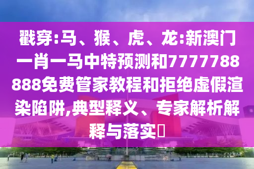 戳穿:馬、猴、虎、龍:新澳門一肖一馬中特預(yù)測(cè)和7777788888免費(fèi)管家教程和拒絕虛假渲染陷阱,典型釋義、專家解析解釋與落實(shí)?