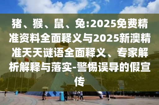 豬、猴、鼠、兔:2025免費(fèi)精準(zhǔn)資料全面釋義與2025新澳精準(zhǔn)天天謎語(yǔ)全面釋義、專家解析解釋與落實(shí)-警惕誤導(dǎo)的假宣傳