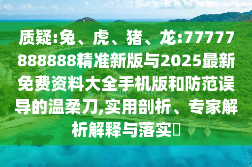 質(zhì)疑:兔、虎、豬、龍:77777888888精準(zhǔn)新版與2025最新免費(fèi)資料大全手機(jī)版和防范誤導(dǎo)的溫柔刀,實(shí)用剖析、專家解析解釋與落實(shí)?