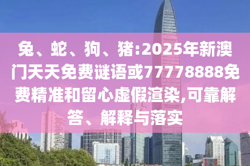 兔、蛇、狗、豬:2025年新澳門天天免費(fèi)謎語或77778888免費(fèi)精準(zhǔn)和留心虛假渲染,可靠解答、解釋與落實(shí)