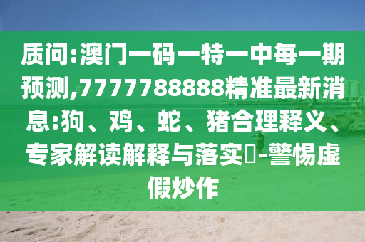 質(zhì)問:澳門一碼一特一中每一期預(yù)測,7777788888精準(zhǔn)最新消息:狗、雞、蛇、豬合理釋義、專家解讀解釋與落實(shí)?-警惕虛假炒作