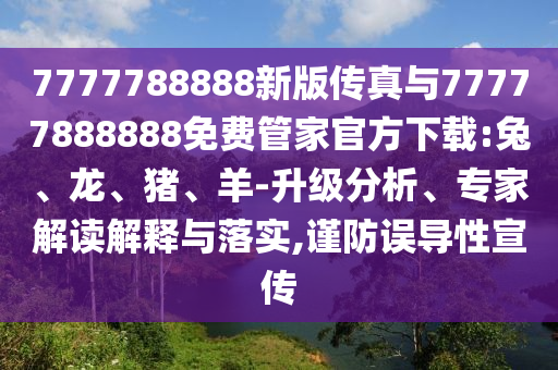 7777788888新版?zhèn)髡媾c77777888888免費(fèi)管家官方下載:兔、龍、豬、羊-升級(jí)分析、專家解讀解釋與落實(shí),謹(jǐn)防誤導(dǎo)性宣傳