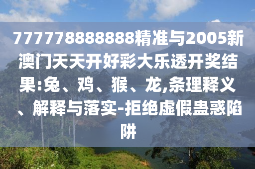 777778888888精準(zhǔn)與2005新澳門天天開好彩大樂透開獎(jiǎng)結(jié)果:兔、雞、猴、龍,條理釋義、解釋與落實(shí)-拒絕虛假蠱惑陷阱