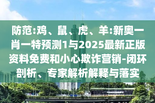 防范:雞、鼠、虎、羊:新奧一肖一特預(yù)測(cè)1與2025最新正版資料免費(fèi)和小心欺詐營(yíng)銷-閉環(huán)剖析、專家解析解釋與落實(shí)