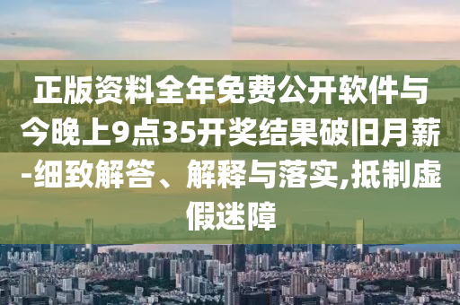 正版資料全年免費(fèi)公開(kāi)軟件與今晚上9點(diǎn)35開(kāi)獎(jiǎng)結(jié)果破舊月薪-細(xì)致解答、解釋與落實(shí),抵制虛假迷障