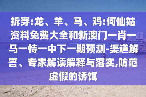 拆穿:龍、羊、馬、雞:何仙姑資料免費大全和新澳門一肖一馬一恃一中下一期預(yù)測-渠道解答、專家解讀解釋與落實,防范虛假的誘餌
