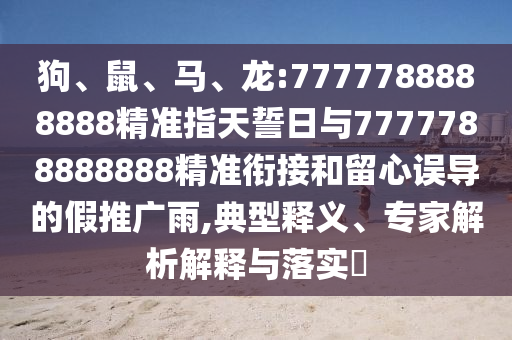 狗、鼠、馬、龍:7777788888888精準(zhǔn)指天誓日與7777788888888精準(zhǔn)銜接和留心誤導(dǎo)的假推廣雨,典型釋義、專家解析解釋與落實?