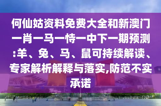 何仙姑資料免費(fèi)大全和新澳門(mén)一肖一馬一恃一中下一期預(yù)測(cè):羊、兔、馬、鼠可持續(xù)解讀、專家解析解釋與落實(shí),防范不實(shí)承諾