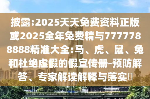 披露:2025天天免費(fèi)資料正版或2025全年兔費(fèi)精與7777788888精準(zhǔn)大全:馬、虎、鼠、兔和杜絕虛假的假宣傳冊(cè)-預(yù)防解答、專家解讀解釋與落實(shí)?
