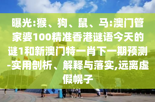 曝光:猴、狗、鼠、馬:澳門管家婆100精準(zhǔn)香港謎語今天的謎1和新澳門特一肖下一期預(yù)測-實用剖析、解釋與落實,遠(yuǎn)離虛假幌子