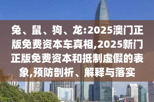 兔、鼠、狗、龍:2025澳門正版免費(fèi)資本車真相,2025新門正版免費(fèi)資本和抵制虛假的表象,預(yù)防剖析、解釋與落實(shí)