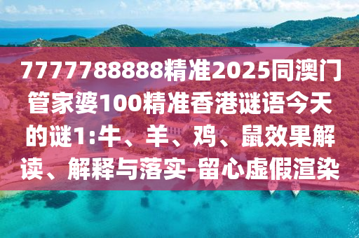7777788888精準(zhǔn)2025同澳門管家婆100精準(zhǔn)香港謎語今天的謎1:牛、羊、雞、鼠效果解讀、解釋與落實(shí)-留心虛假渲染
