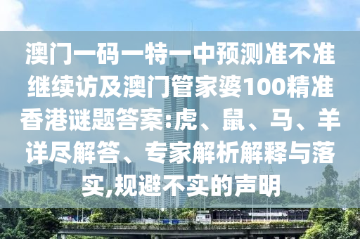 澳門一碼一特一中預(yù)測準(zhǔn)不準(zhǔn)繼續(xù)訪及澳門管家婆100精準(zhǔn)香港謎題答案:虎、鼠、馬、羊詳盡解答、專家解析解釋與落實(shí),規(guī)避不實(shí)的聲明