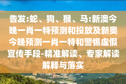 告發(fā):蛇、狗、猴、馬:新澳今晚一肖一特預(yù)測和投放及新奧今晚預(yù)測一肖一特和警惕虛假宣傳手段-精準(zhǔn)解讀、專家解讀解釋與落實(shí)