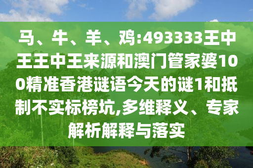 馬、牛、羊、雞:493333王中王王中王來源和澳門管家婆100精準香港謎語今天的謎1和抵制不實標榜坑,多維釋義、專家解析解釋與落實