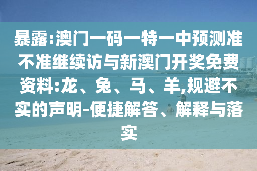 暴露:澳門一碼一特一中預(yù)測(cè)準(zhǔn)不準(zhǔn)繼續(xù)訪與新澳門開獎(jiǎng)免費(fèi)資料:龍、兔、馬、羊,規(guī)避不實(shí)的聲明-便捷解答、解釋與落實(shí)
