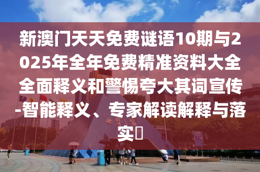 新澳門天天免費謎語10期與2025年全年免費精準(zhǔn)資料大全全面釋義和警惕夸大其詞宣傳-智能釋義、專家解讀解釋與落實?