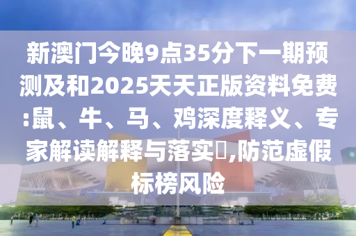 新澳門今晚9點(diǎn)35分下一期預(yù)測(cè)及和2025天天正版資料免費(fèi):鼠、牛、馬、雞深度釋義、專家解讀解釋與落實(shí)?,防范虛假標(biāo)榜風(fēng)險(xiǎn)
