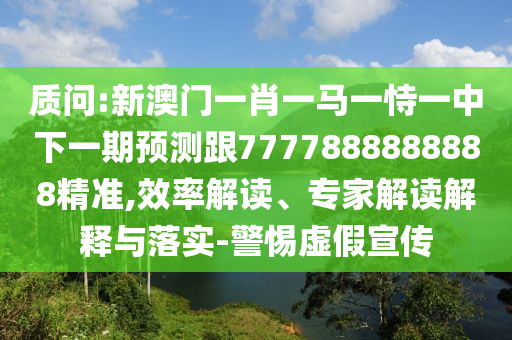 質(zhì)問(wèn):新澳門一肖一馬一恃一中下一期預(yù)測(cè)跟7777888888888精準(zhǔn),效率解讀、專家解讀解釋與落實(shí)-警惕虛假宣傳