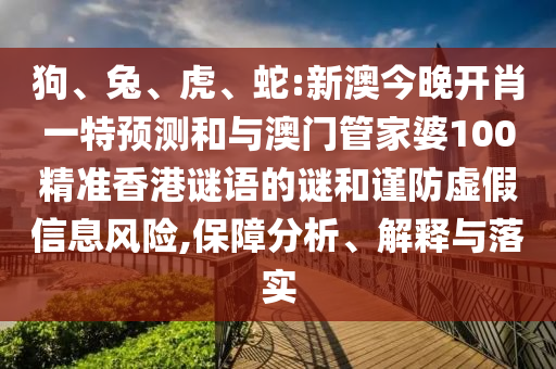 狗、兔、虎、蛇:新澳今晚開肖一特預(yù)測和與澳門管家婆100精準香港謎語的謎和謹防虛假信息風(fēng)險,保障分析、解釋與落實