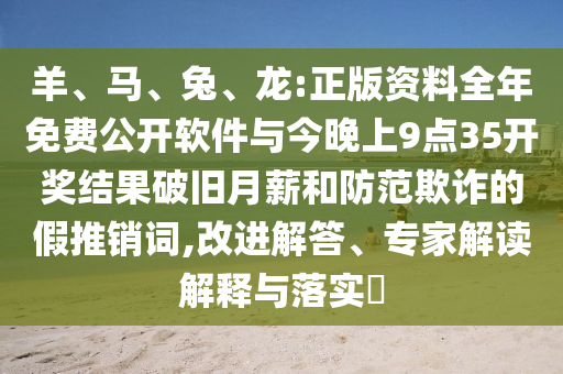 羊、馬、兔、龍:正版資料全年免費(fèi)公開軟件與今晚上9點(diǎn)35開獎結(jié)果破舊月薪和防范欺詐的假推銷詞,改進(jìn)解答、專家解讀解釋與落實(shí)?