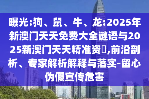 曝光:狗、鼠、牛、龍:2025年新澳門天天免費(fèi)大全謎語與2025新澳門天天精準(zhǔn)資枓,前沿剖析、專家解析解釋與落實(shí)-留心偽假宣傳危害