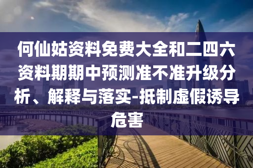 何仙姑資料免費大全和二四六資料期期中預(yù)測準(zhǔn)不準(zhǔn)升級分析、解釋與落實-抵制虛假誘導(dǎo)危害