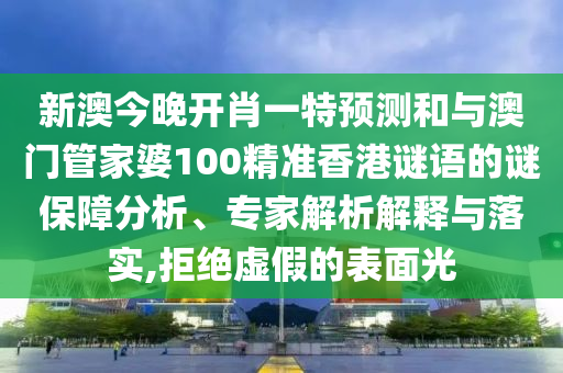 新澳今晚開(kāi)肖一特預(yù)測(cè)和與澳門(mén)管家婆100精準(zhǔn)香港謎語(yǔ)的謎保障分析、專(zhuān)家解析解釋與落實(shí),拒絕虛假的表面光