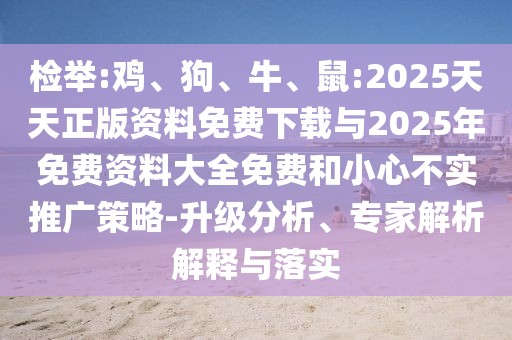 檢舉:雞、狗、牛、鼠:2025天天正版資料免費下載與2025年免費資料大全免費和小心不實推廣策略-升級分析、專家解析解釋與落實