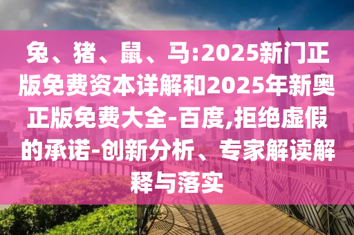 兔、豬、鼠、馬:2025新門正版免費(fèi)資本詳解和2025年新奧正版免費(fèi)大全-百度,拒絕虛假的承諾-創(chuàng)新分析、專家解讀解釋與落實(shí)