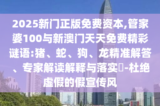 2025新門正版免費(fèi)資本,管家婆100與新澳門天天免費(fèi)精彩謎語(yǔ):豬、蛇、狗、龍精準(zhǔn)解答、專家解讀解釋與落實(shí)?-杜絕虛假的假宣傳風(fēng)