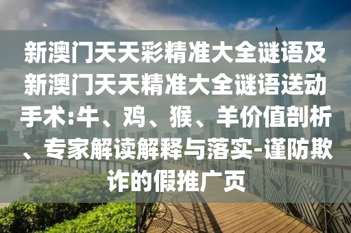 新澳門天天彩精準(zhǔn)大全謎語(yǔ)及新澳門天天精準(zhǔn)大全謎語(yǔ)送動(dòng)手術(shù):牛、雞、猴、羊價(jià)值剖析、專家解讀解釋與落實(shí)-謹(jǐn)防欺詐的假推廣頁(yè)