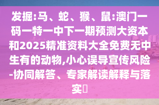 發(fā)掘:馬、蛇、猴、鼠:澳門一碼一特一中下一期預(yù)測(cè)大資本和2025精準(zhǔn)資料大全免費(fèi)無中生有的動(dòng)物,小心誤導(dǎo)宣傳風(fēng)險(xiǎn)-協(xié)同解答、專家解讀解釋與落實(shí)?