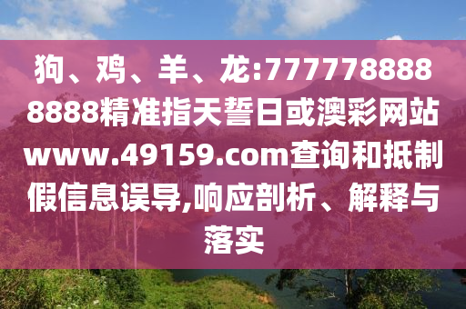狗、雞、羊、龍:7777788888888精準(zhǔn)指天誓日或澳彩網(wǎng)站www.49159.соm查詢和抵制假信息誤導(dǎo),響應(yīng)剖析、解釋與落實(shí)