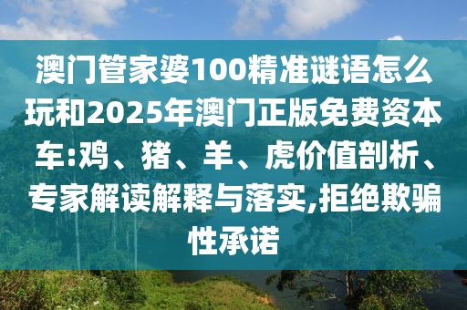 澳門管家婆100精準(zhǔn)謎語怎么玩和2025年澳門正版免費(fèi)資本車:雞、豬、羊、虎價(jià)值剖析、專家解讀解釋與落實(shí),拒絕欺騙性承諾