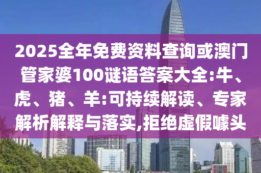 2025全年免費資料查詢或澳門管家婆100謎語答案大全:牛、虎、豬、羊:可持續(xù)解讀、專家解析解釋與落實,拒絕虛假噱頭