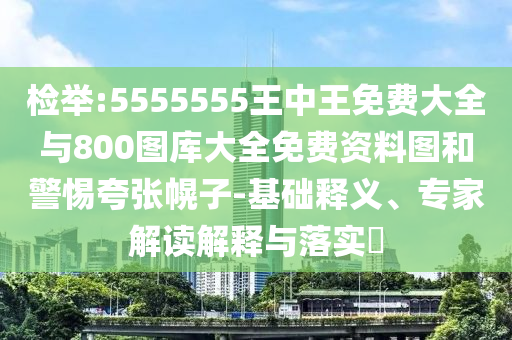 檢舉:5555555王中王免費(fèi)大全與800圖庫(kù)大全免費(fèi)資料圖和警惕夸張幌子-基礎(chǔ)釋義、專家解讀解釋與落實(shí)?